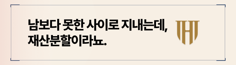 각각 지낸 세월이 더 긴데, 이제와서 재산분할 요구는 너무하다고 생각하신다면, 아래 내용을 확인핫에ㅛ.