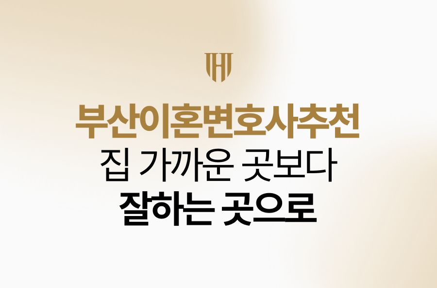 부산이혼변호사추천? 재산문제 앞에 무얼 따지십니까