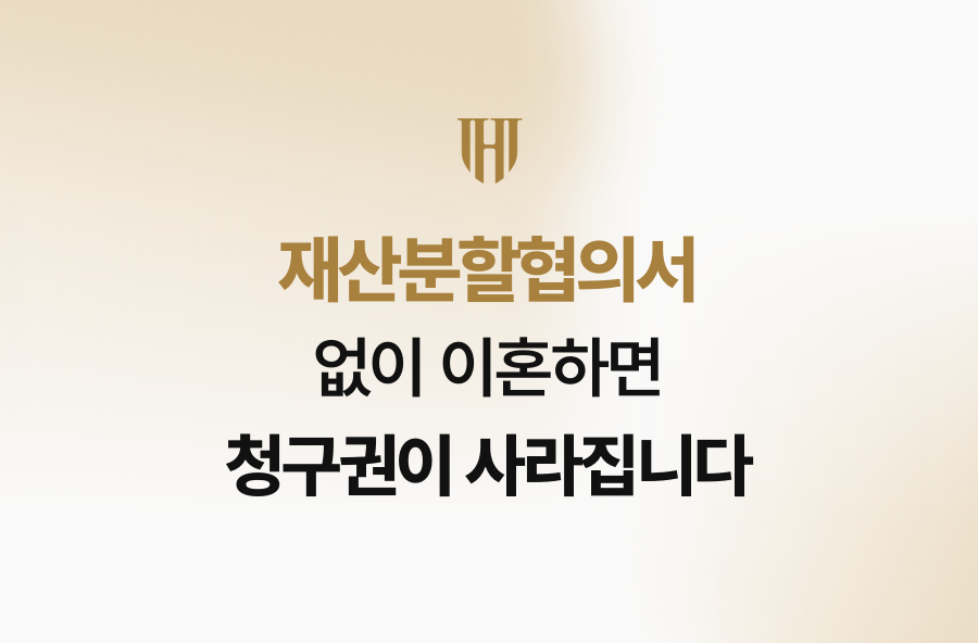 재산분할협의서 없이 이혼하면 청구권이 사라집니다