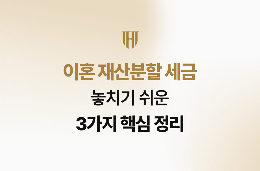이혼 재산분할 세금, 놓치기 쉬운 3가지 핵심 정리
