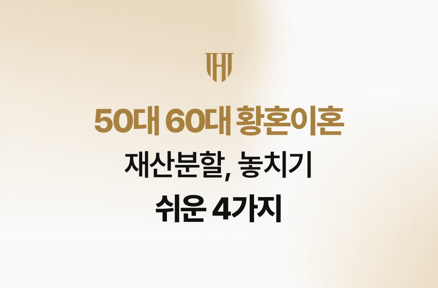 50대 60대 황혼이혼 재산분할, 놓치기 쉬운 4가지