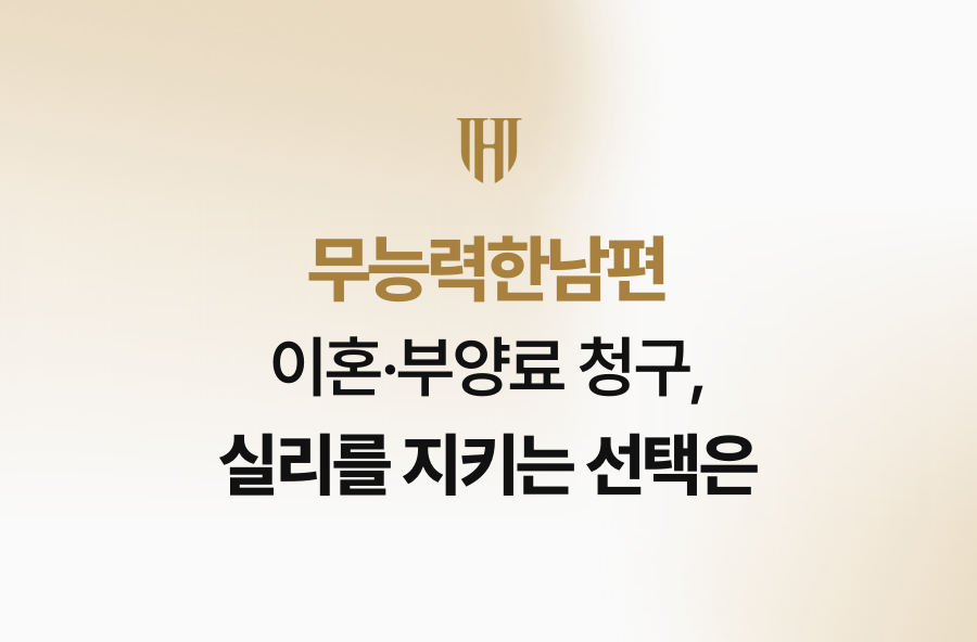무능력한남편 이혼·부양료 청구, 실리를 지키는 선택은