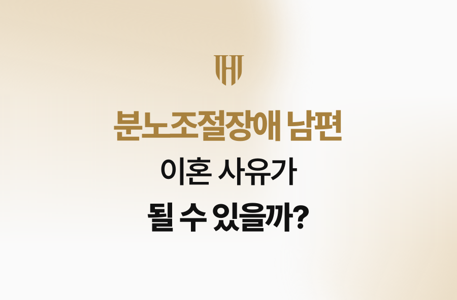 분노조절장애 남편, 이혼 사유가 될 수 있을까?