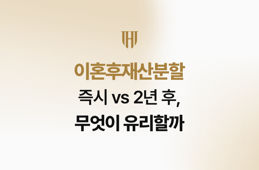 이혼후재산분할 즉시 vs 2년 후, 무엇이 유리할까