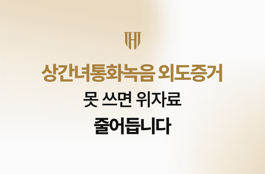 상간녀통화녹음 외도증거, 못 쓰면 위자료 줄어듭니다