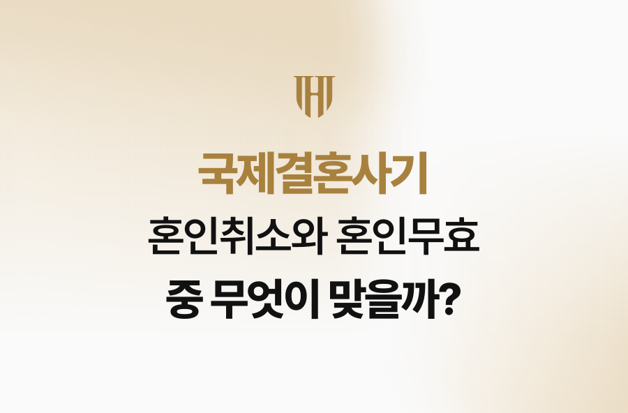 국제결혼사기, 혼인취소와 혼인무효 중 무엇이 맞을까?