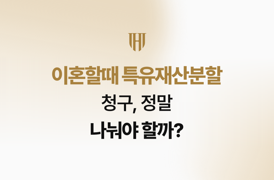 이혼할때 특유재산분할 청구, 정말 나눠야 할까?