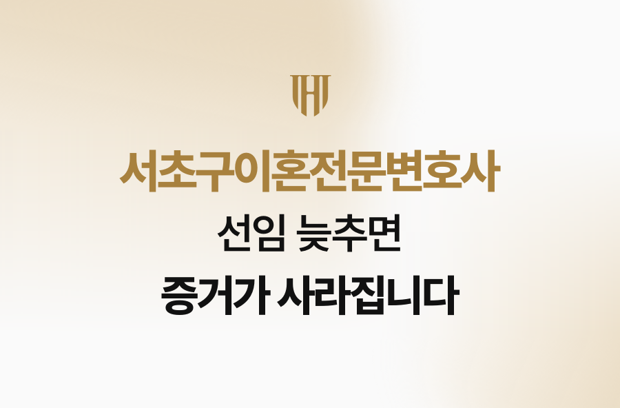 서초구이혼전문변호사 선임 늦추면 증거가 사라집니다