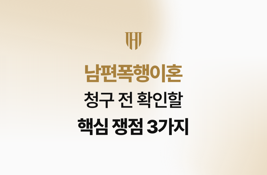 남편폭행이혼 청구 전 확인할 핵심 쟁점 3가지